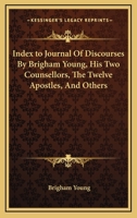 Index to Journal Of Discourses By Brigham Young, His Two Counsellors, The Twelve Apostles, And Others 1162961007 Book Cover