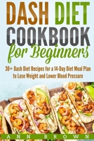 Dash Diet Cookbook for Beginners: 30+ Dash Diet Recipes for a 14-Day Meal Plan to Lose Weight and Lower Blood Pressure 1710490330 Book Cover