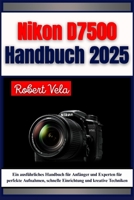 Nikon D7500 Handbuch 2025: Ein ausführliches Handbuch für Anfänger und Experten für perfekte Aufnahmen, schnelle Einrichtung und kreative Techniken (German Edition) B0FHQTJB39 Book Cover