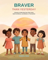 Braver than yesterday: 5 Stories to Help Kids Face Their Fears, Build Confidence, and Believe in Themselves B0HBMD8353 Book Cover
