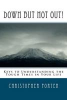 Down But Not Out!: Keys to Understanding the Tough Times in Your Life 1468094777 Book Cover