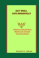 EAT WELL, LIVE MINDFULLY: A Step-by-Step Guide to Weight Loss Through Conscious Eating (Health and Fitness books) B0CVRGZ518 Book Cover