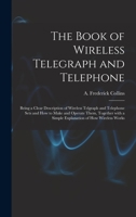 The Book of Wireless: Being a Clear Description of Wireless Telegraph Sets and How to Make and Operate Them, Together With a Simple Explanation of How Wireless Works 9354001459 Book Cover