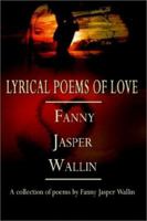 LYRICAL POEMS OF LOVE: A collection of poems by Fanny Jasper Wallin 0759676208 Book Cover