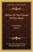 Adrian: Or, the Clouds of the Mind. a Romance 1377570886 Book Cover