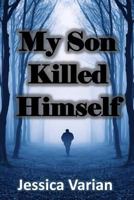 My Son Killed Himself: From Tragedy to Hope 1365767213 Book Cover