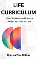 LIFE CURRICULUM: What You Learn and Practice Makes You Who You Are B0FWB89FXV Book Cover