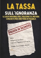 LA TASSA SULL'IGNORANZA: Il costo invisibile dell'inazione e il metodo concreto per smettere di pagarlo (Italian Edition) B0GQGJN3JQ Book Cover