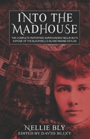 Into The Madhouse: The Complete Reporting Surrounding Nellie Bly's Expose of the Blackwell's Island Insane Asylum 1944540873 Book Cover