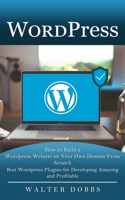 Wordpress: How to Build a Wordpress Website on Your Own Domain From Scratch 1774856816 Book Cover