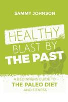 Healthy Blast by the Past: A Beginners Guide to the Paleo Diet and Fitness 1530963702 Book Cover