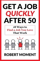 Get a Job Quickly After 50: 18 Ways to Find a Job You Love That Work 1733029613 Book Cover