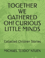 TOGETHER WE GATHERED OH! CURIOUS LITTLE MINDS: Collected Children Stories 1087096960 Book Cover