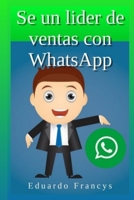 Se un líder de ventas con “WhatsApp”: Aprende a vender como un líder. (Spanish Edition) B08JF17MKL Book Cover