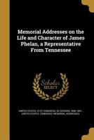 Memorial addresses on the life and character of James Phelan, a representative from Tennessee Volume 2 1149458283 Book Cover