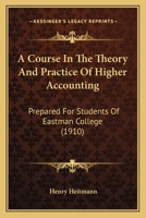 A Course In The Theory And Practice Of Higher Accounting: Prepared For Students Of Eastman College 1166460878 Book Cover