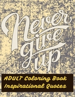 Adult Coloring Book Inspirational Quotes: Never Give Up, 30 single slided pages with flowers geometric patterns. A Motivational Adult Coloring Book with Inspiring and Positive Affirmations B08HTG6J5D Book Cover