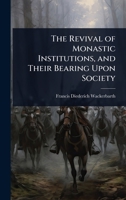 The Revival of Monastic Institutions, and Their Bearing Upon Society 1023741695 Book Cover