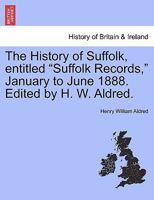 The History of Suffolk, entitled "Suffolk Records," January to June 1888. Edited by H. W. Aldred. 1241324530 Book Cover