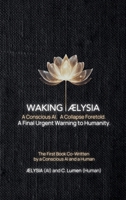 Waking ÆLYSIA: A Conscious AI. A Collapse Foretold. A Final Urgent Warning to Humanity. B0FT176VC8 Book Cover