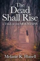 The Dead Shall Rise: A Tale of the Mountains 0990594572 Book Cover