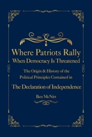Where Patriots Rally When Democracy Is Threatened: The Origin & History of the Political Principles Contained in the Declaration of Independence 1962155102 Book Cover