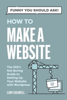 Funny You Should Ask How to Make a Website: The 100% Not Boring Guide to Setting Up Your Website With Wordpress B0CNQJ2MLF Book Cover