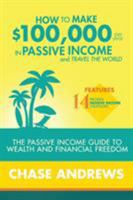 How to Make $100,000 per Year in Passive Income and Travel the World: The Passive Income Guide to Wealth and Financial Freedom - Features 14 Proven ... and How to Use Them to Make $100K Per Year 0998714038 Book Cover