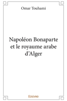 Napoléon Bonaparte et le royaume arabe d'Alger (French Edition) 2414270179 Book Cover