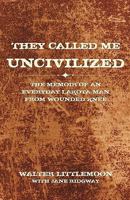 They Called Me Uncivilized: The Memoir of an Everyday Lakota Man from Wounded Knee 1440162786 Book Cover