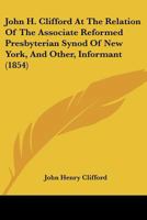 John H. Clifford At The Relation Of The Associate Reformed Presbyterian Synod Of New York, And Other, Informant 1120304938 Book Cover