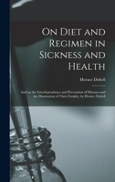On Diet And Regimen In Sickness And Health: And On The Interdependence And Prevention Of Diseases And The Diminution Of Their Fatality 1015361676 Book Cover
