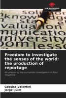 Freedom to investigate the senses of the world: the production of reportage: An analysis of the journalistic investigation in Piauí magazine 620608549X Book Cover