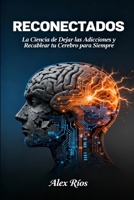RECONECTADOS: La Ciencia de Dejar las Adicciones y Recablear tu Cerebro para Siempre (Spanish Edition) B0FRB669BQ Book Cover