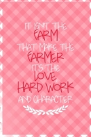 It Isn't The Farm That Makes The Farmer It's The Love, Hard Work And Character.: All Purpose 6x9 Blank Lined Notebook Journal Way Better Than A Card Trendy Unique Gift Checkered Pink Farmer 1694462684 Book Cover