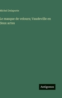 Le masque de velours; Vaudeville en deux actes (French Edition) 3385002621 Book Cover