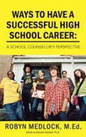 Ways to Have a Successful High School Career: A School Counselor's Perspective 1491829109 Book Cover