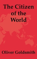 The Citizen Of The World V1: Or Letters From A Chinese Philosopher, Residing In London, To His Friend In The East 1140876708 Book Cover