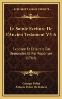 La Sainte Ecriture De L'Ancien Testament V5-6: Exposee Et Eclaircie Par Demandes Et Par Reponses (1764) 1166214230 Book Cover