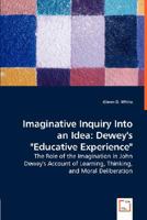 Imaginative Inquiry Into an Idea: Dewey's "Educative Experience" - The Role of the Imagination in John Dewey's Account of Learning, Thinking, and Mora 3836481944 Book Cover