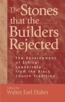The Stones That the Builders Rejected: The Development of Ethical Leadership from the Black Church Tradition 1563382350 Book Cover