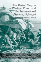 The British Way in Warfare: Power and the International System, 1856–1956: Essays in Honour of David French 103292120X Book Cover