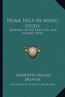 Home Help in Music Study; Learning to Use Ears, Eyes and Fingers; Containing Many Suggestions Helpful to Mothers in the Home and to Teachers and Kindergarten Instructors 1015040535 Book Cover
