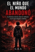 EL NIÑO QUE EL MUNDO ABANDONO: La historia real de comó la violencia crea lo que déspues condena (Spanish Edition) B0H1JC8TQ8 Book Cover