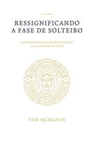 Ressignificando a Fase de Solteiro: Maximizando as Suas Oportunidades Como um Homem Solteiro (Portuguese Edition) 1736403141 Book Cover