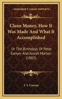 'clean Money': How It Was Made, And What It Accomplished, Or, The Birthdays Of Peter Conyer And Josiah Marten 1012844463 Book Cover