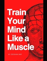Train Your Mind Like a Muscle: 30 Proven Techniques to Elevate Clarity, Eliminate Mental Fog, and Build Bulletproof Resilience in 30 Days B0F8F86VKG Book Cover