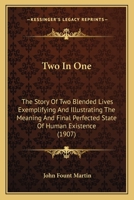 Two in One: The Story of Two Blended Lives Exemplifying and Illustrating the Meaning and Final Perfected State of Human Existence 1165790130 Book Cover