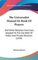 The Universalist Manual: Or Book of Prayers and Other Religious Exercises: Adapted to the Use Both 1143004345 Book Cover