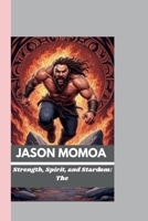 JASON MOMOA: Strength, Spirit, and Stardom: The Journey of Jason Momoa B0FMJ8S92Y Book Cover